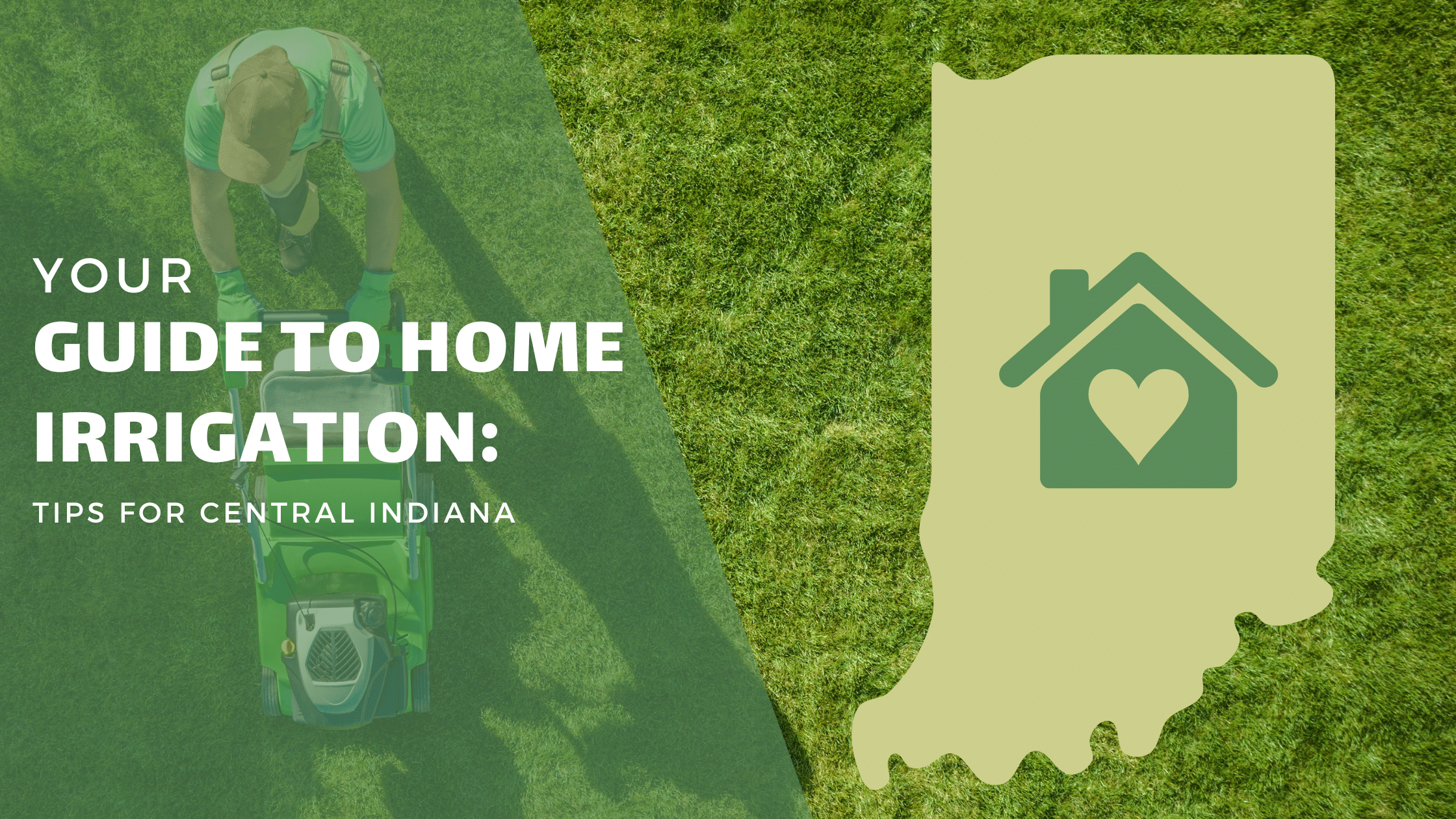 "Your Guide to Home Irrigation: Tips for Central Indiana" overtop a photo of a man mowing lawn, and next to a photo of Indiana with a home graphic in the middle of it. Irrigation Indiana lawn care.